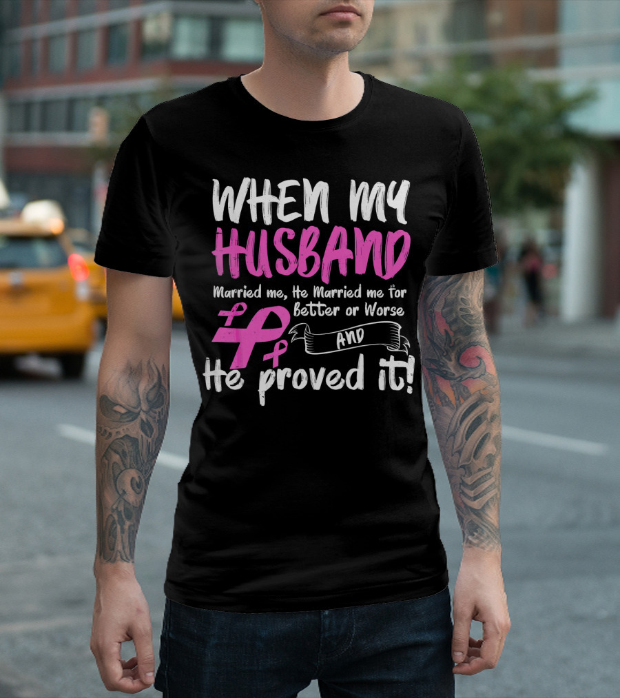 When My Husband Married Me He Married Me for Better or Worse and He Proved It Breast Cancer Awareness Pink T-Shirt