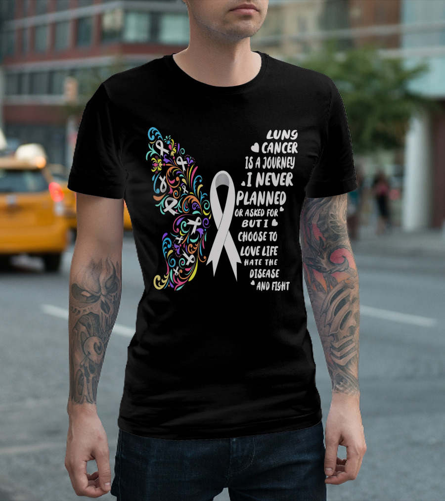Lung Cancer Is a Journey I Never Planned Choose to Love Life Hate the Disease and Fight T-Shirt