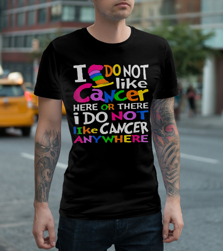 I Do NOT Like Cancer Here or There I Do NOT Like Cancer Anywhere T-Shirt