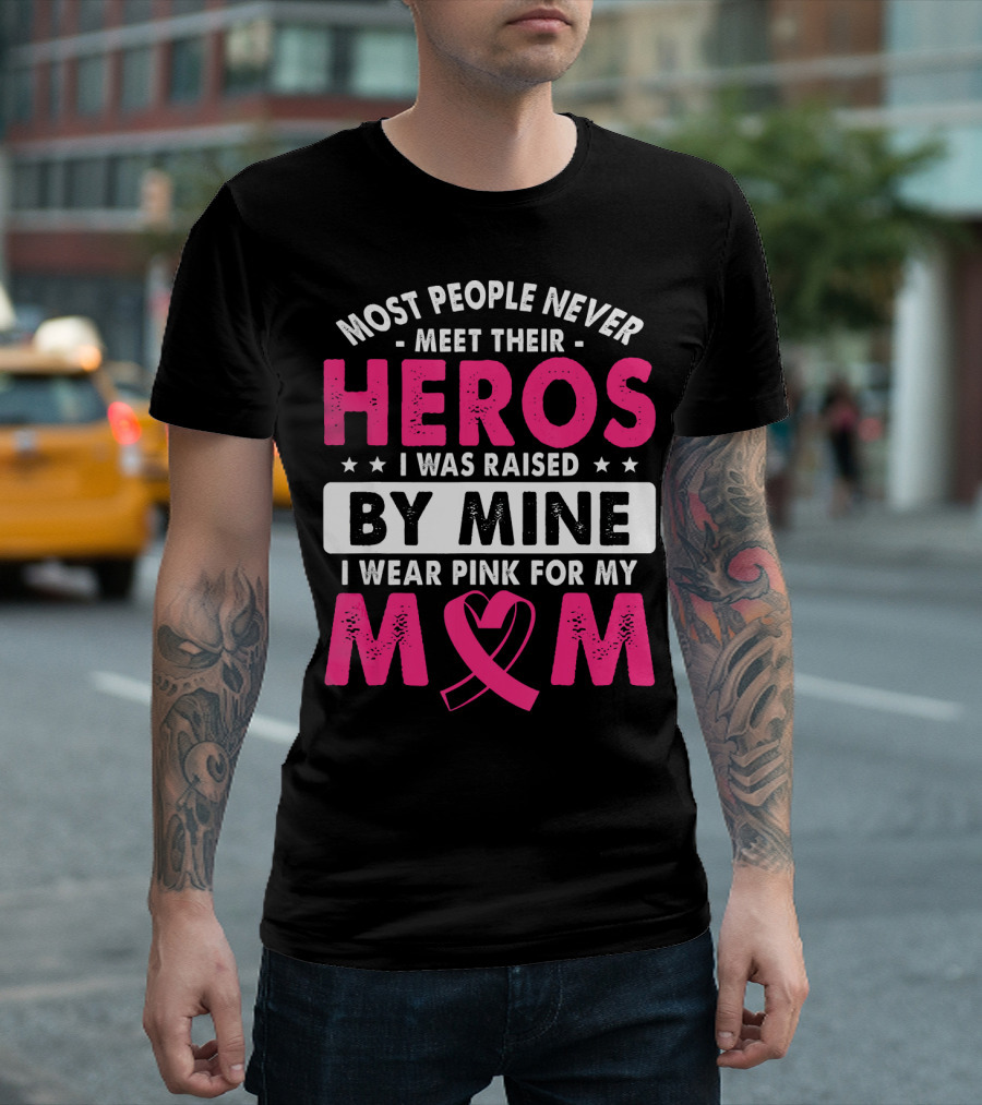 Most People Never Meet Their Heros I Was Raised By Mine I Wear Pink For My Mom T-Shirt