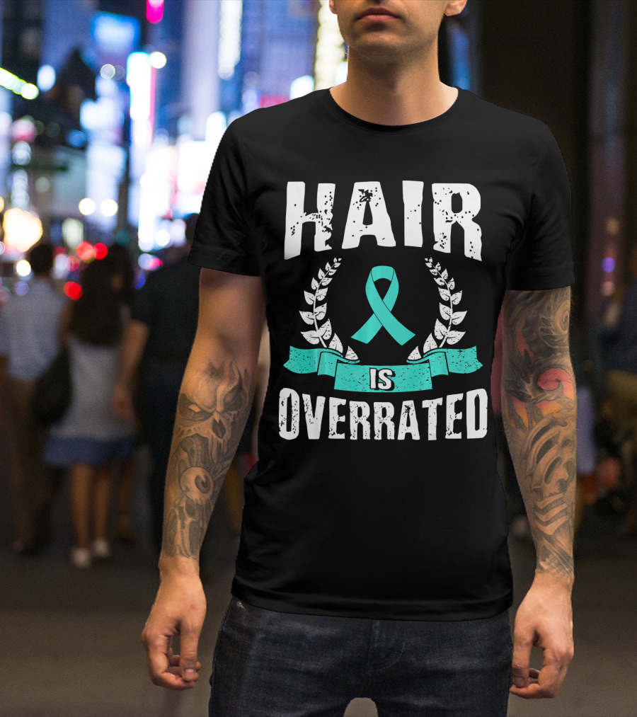 Hair Is Overrated Teal Ovarian Cancer Awareness T-Shirt