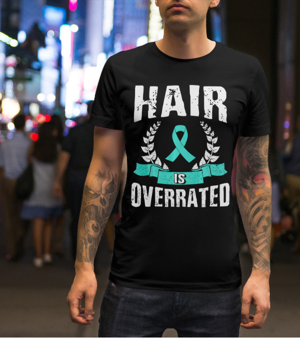 Hair Is Overrated Teal Ovarian Cancer Awareness T-Shirt