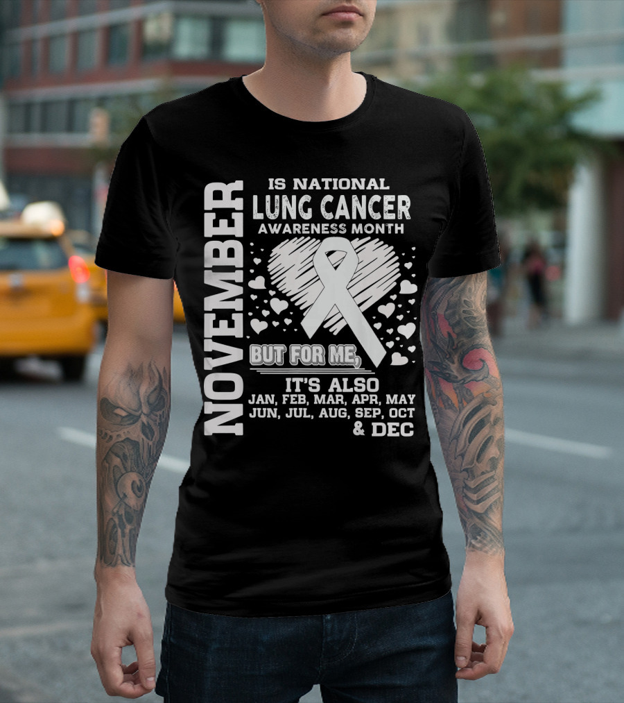 November Is National Lung Cancer Awareness Month But for Me It's Also Jan Feb Mar Apr May Jun Jul Aug Sep Oct and Dec T-Shirt