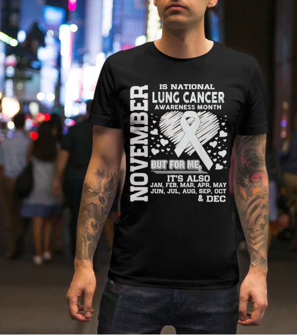 November Is National Lung Cancer Awareness Month But For Me It's Also Jan Feb Mar Apr May Jun Jul Aug Sep Oct And Dec T-Shirt
