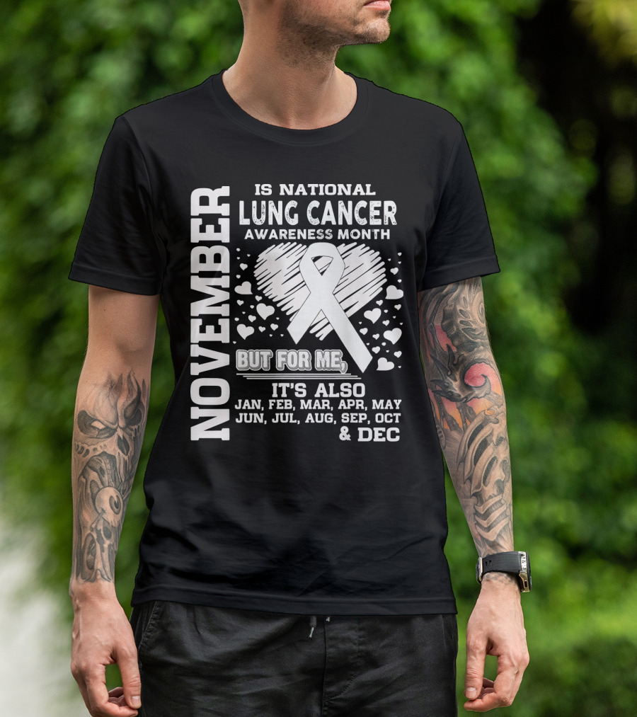 November Is National Lung Cancer Awareness Month But For Me It's Also Jan Feb Mar Apr May Jun Jul Aug Sep Oct And Dec T-Shirt