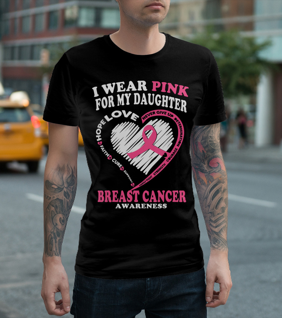 I Wear Pink for My Daughter Breast Cancer Awareness Hope Love Courage Strength T-Shirt