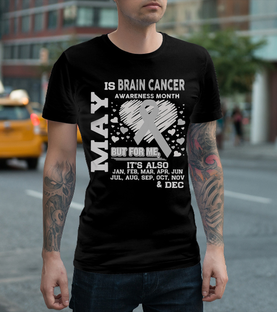 May Is Brain Cancer Awareness Month But For Me It's Also Jan Feb Mar Apr Jun Jul Aug Sep Oct Nov Dec T-Shirt