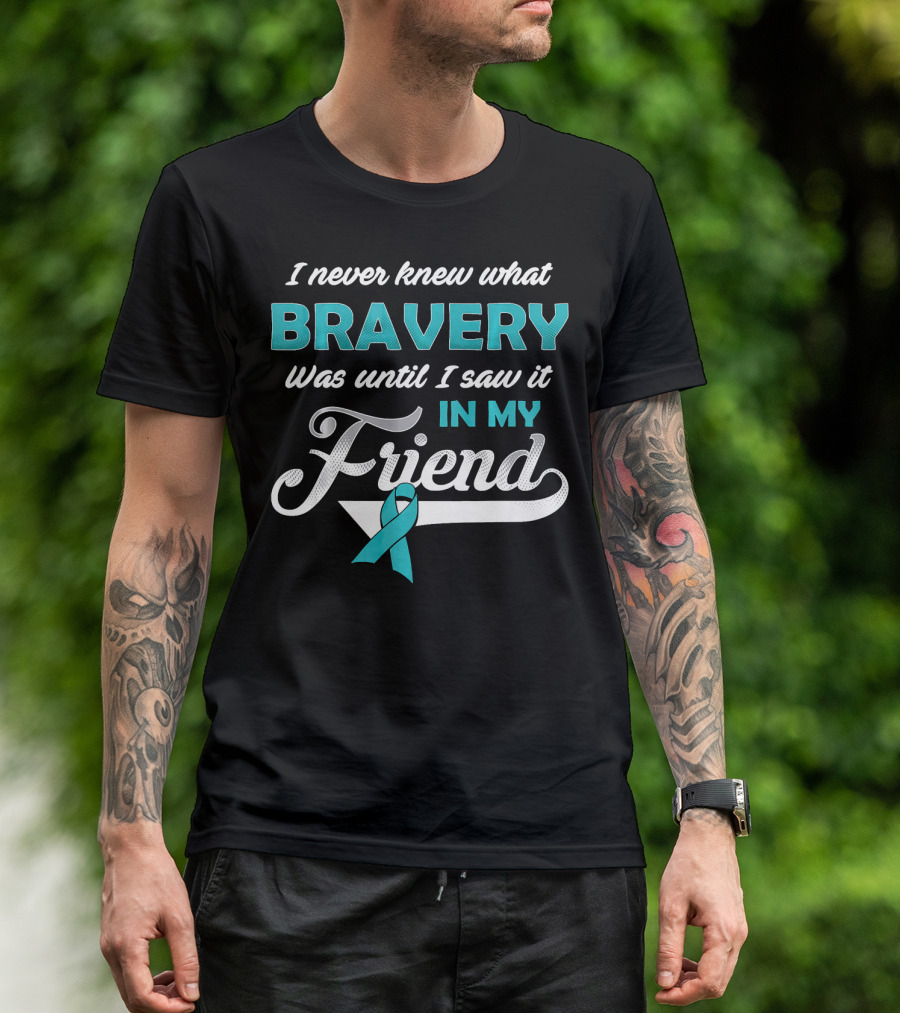 I Never Knew What Bravery Was Until I Saw It In My Friend Ovarian Cancer Awareness T-Shirt