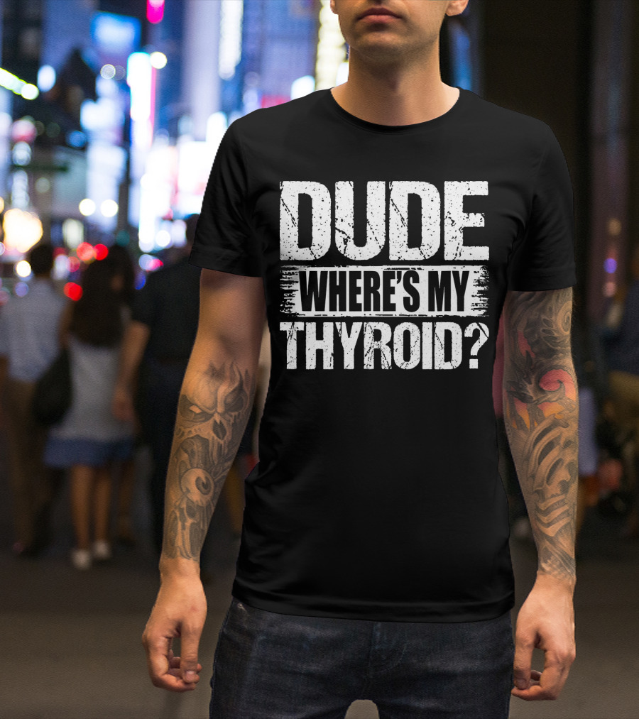Dude Where's My Thyroid Surgery Gland Removal T-Shirt
