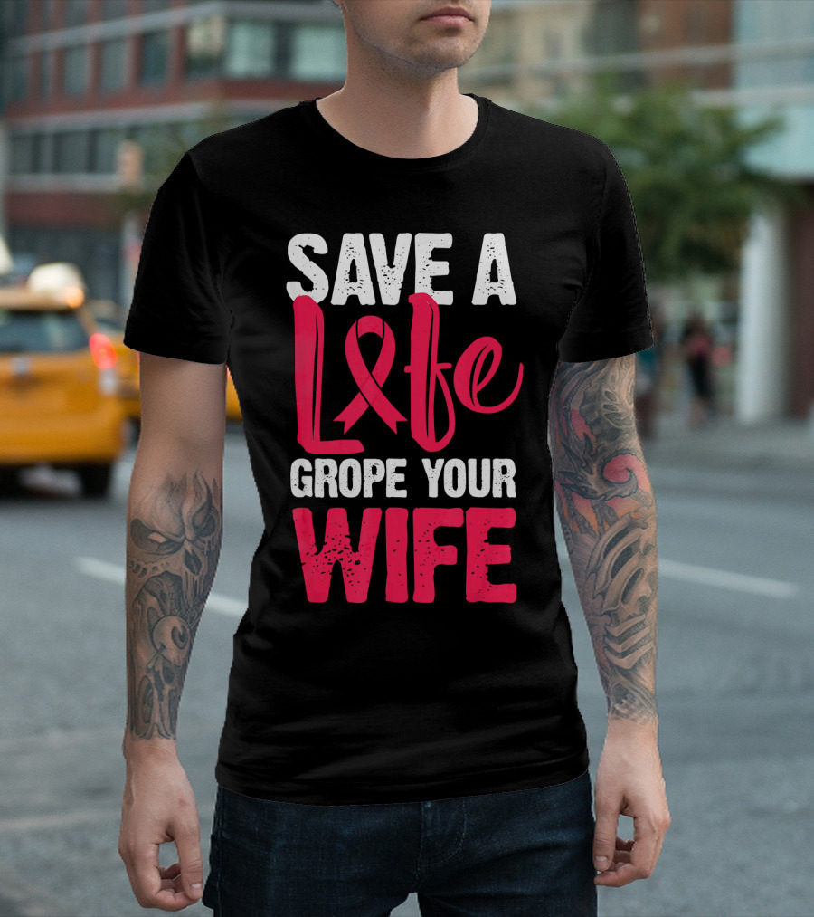 Save a Life Grope Your Wife Breast Cancer Awareness Funny Husband T-Shirt
