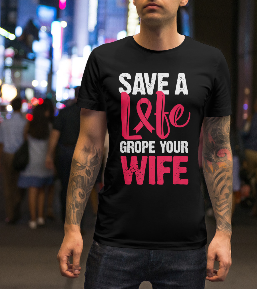 Save A Life Grope Your Wife Breast Cancer Awareness Funny Husband T-Shirt