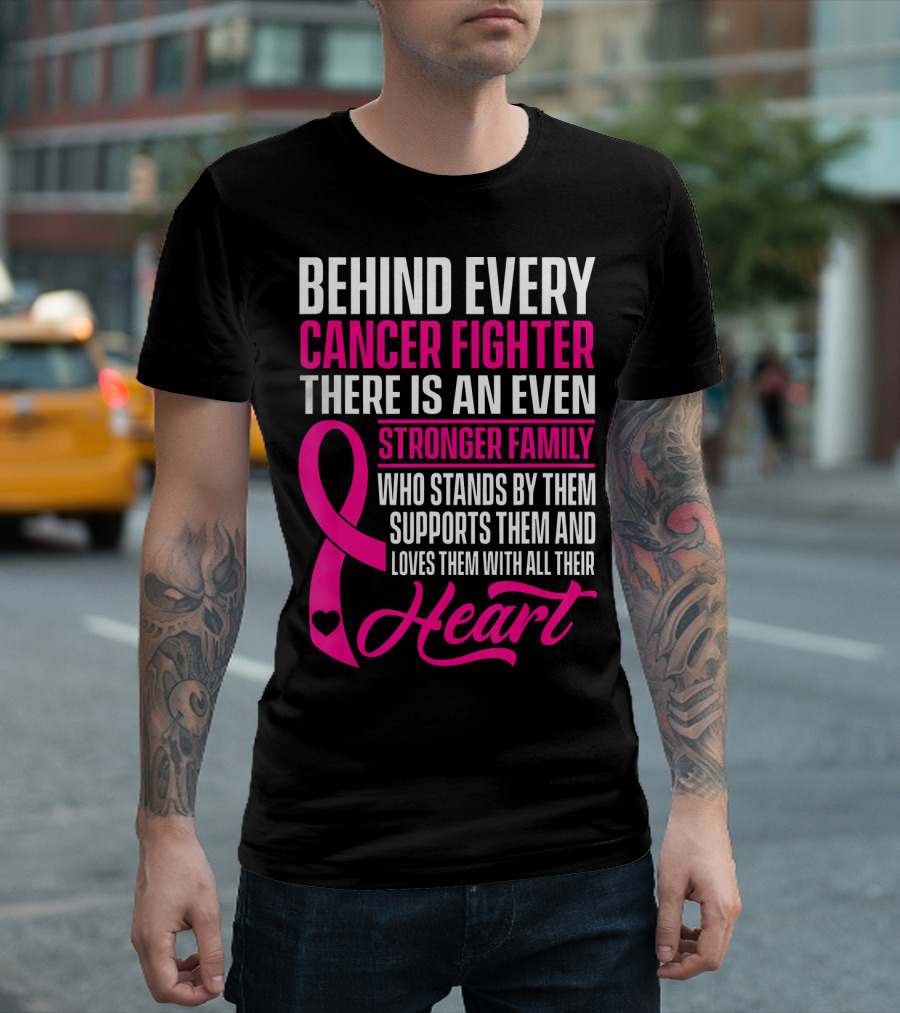 Behind Every Cancer Fighter There Is An Even Stronger Family With Heart T-Shirt