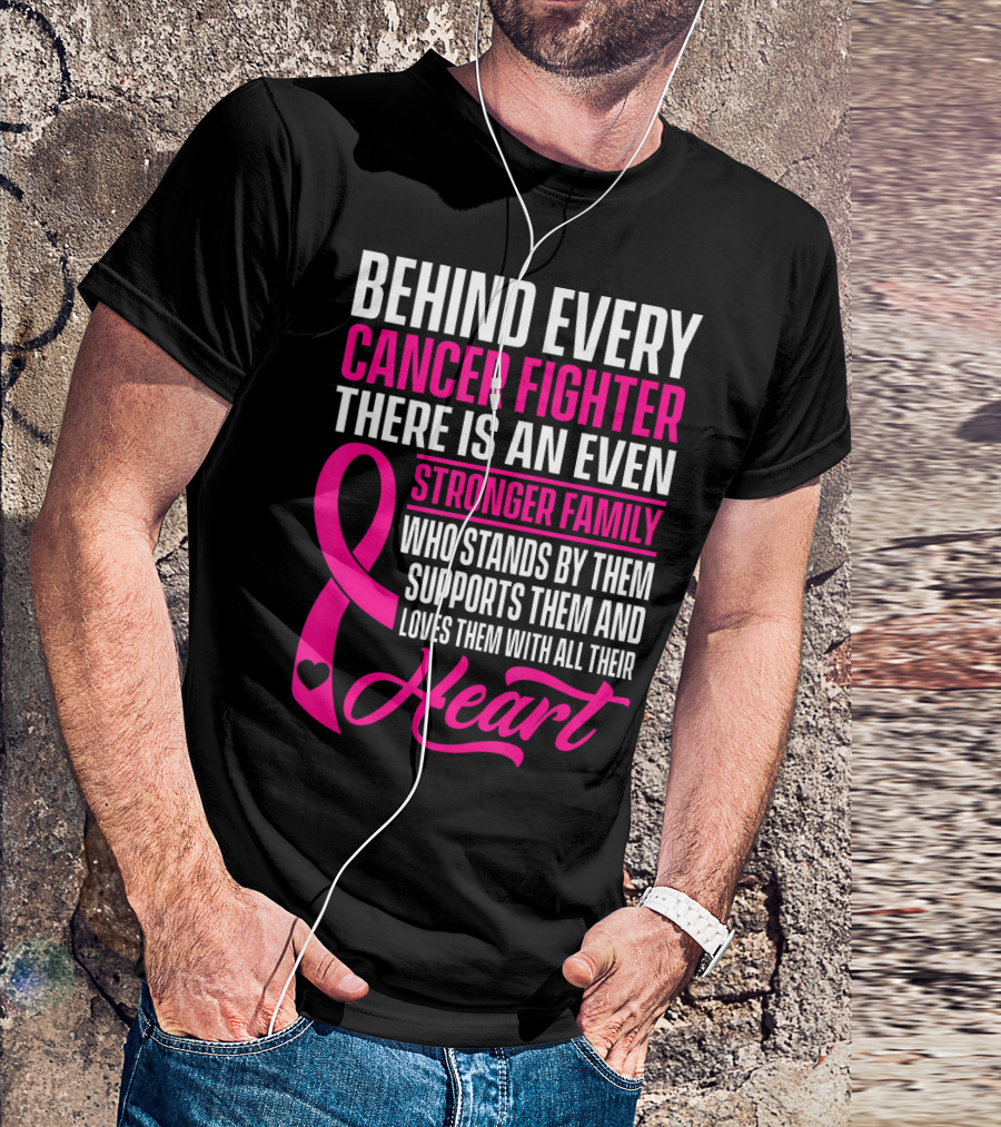 Behind Every Cancer Fighter There Is An Even Stronger Family With Heart T-Shirt