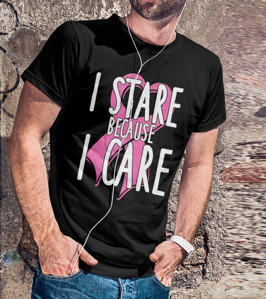I Stare Because I Care Pink Ribbon Cancer Awareness T-Shirt