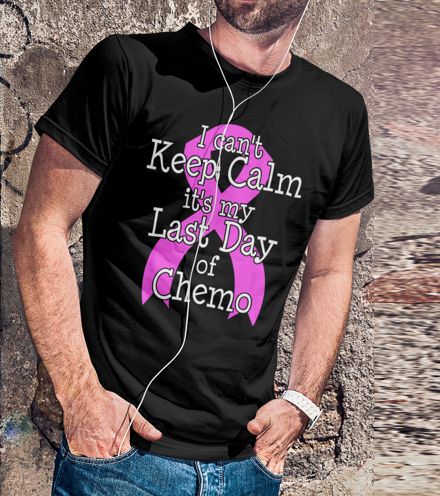 I Can't Keep Calm It's My Last Day Of Chemo Cancer Awareness T-Shirt