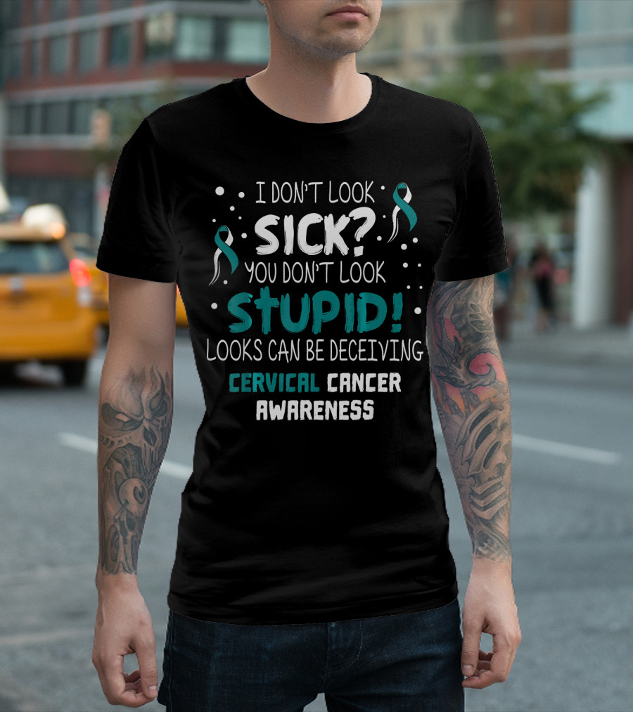 I Don't Look Sick You Don't Look Stupid Cervical Cancer Awareness T-Shirt