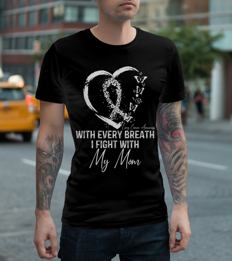 Lung Cancer Awareness With Every Breath I Fight With My Mom T-Shirt