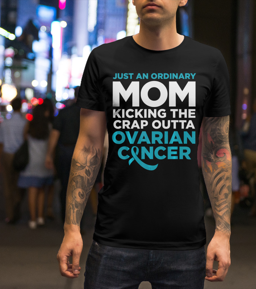 Just An Ordinary Mom Kicking The Crap Outta Ovarian Cancer T-Shirt