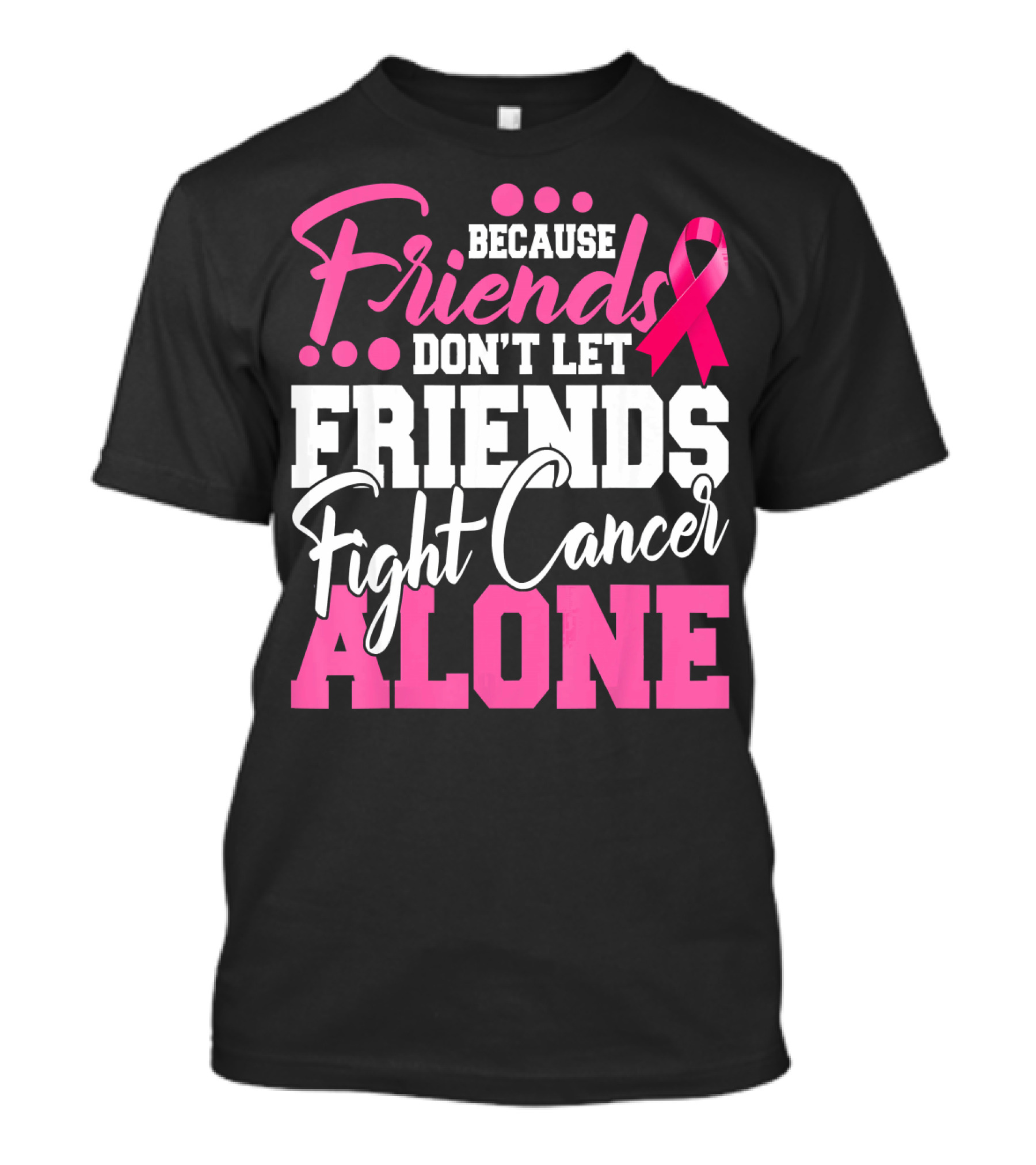 Because Friends Don't Let Friends Fight Cancer Alone T-Shirt
