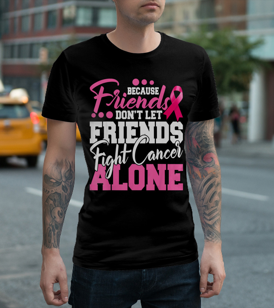 Because Friends Don't Let Friends Fight Cancer Alone T-Shirt