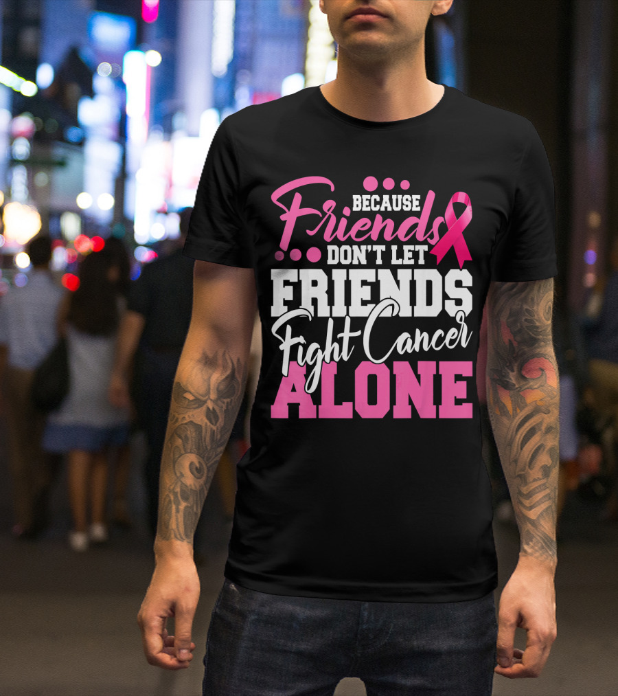 Because Friends Don't Let Friends Fight Cancer Alone T-Shirt