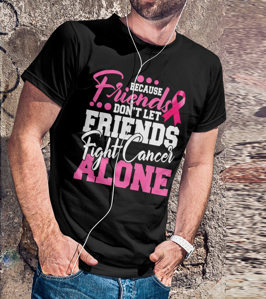 Because Friends Don't Let Friends Fight Cancer Alone T-Shirt