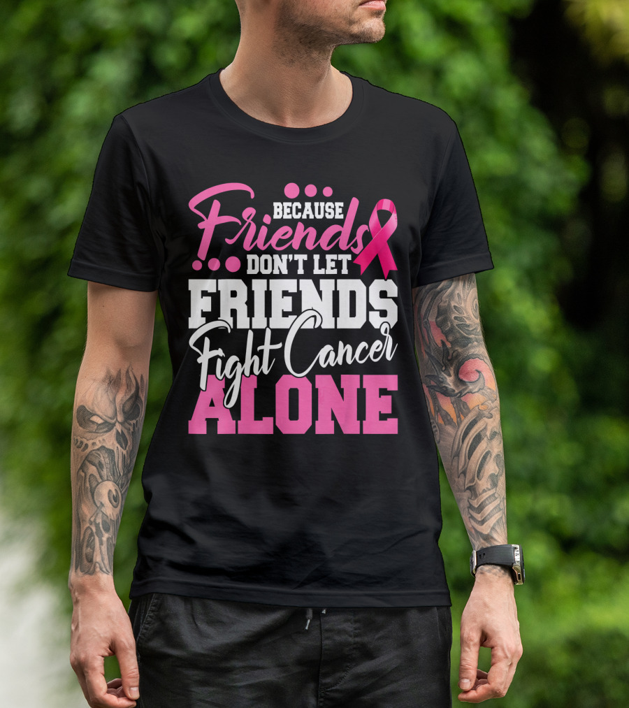 Because Friends Don't Let Friends Fight Cancer Alone T-Shirt