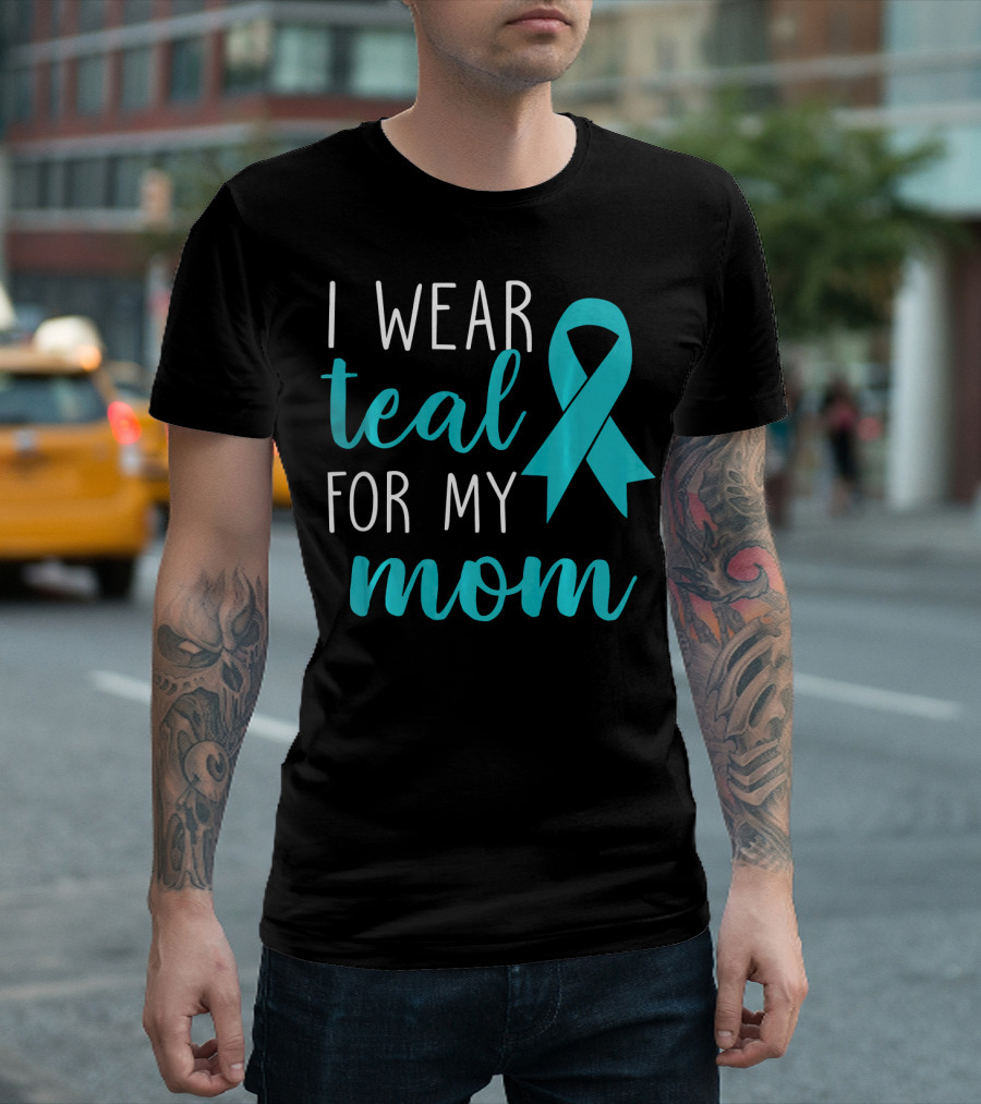 I Wear Teal for My Mom Ovarian T-Shirt