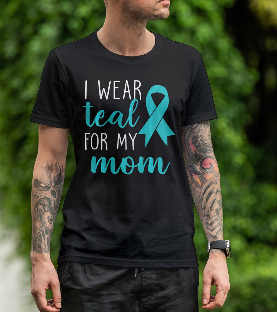 I Wear Teal For My Mom Ovarian T-Shirt
