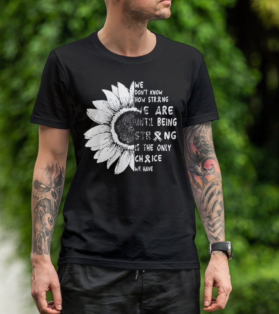 We Don't Know How Strong We Are Until Being Strong Is The Only Choice We Have Lung Cancer Awareness T-Shirt