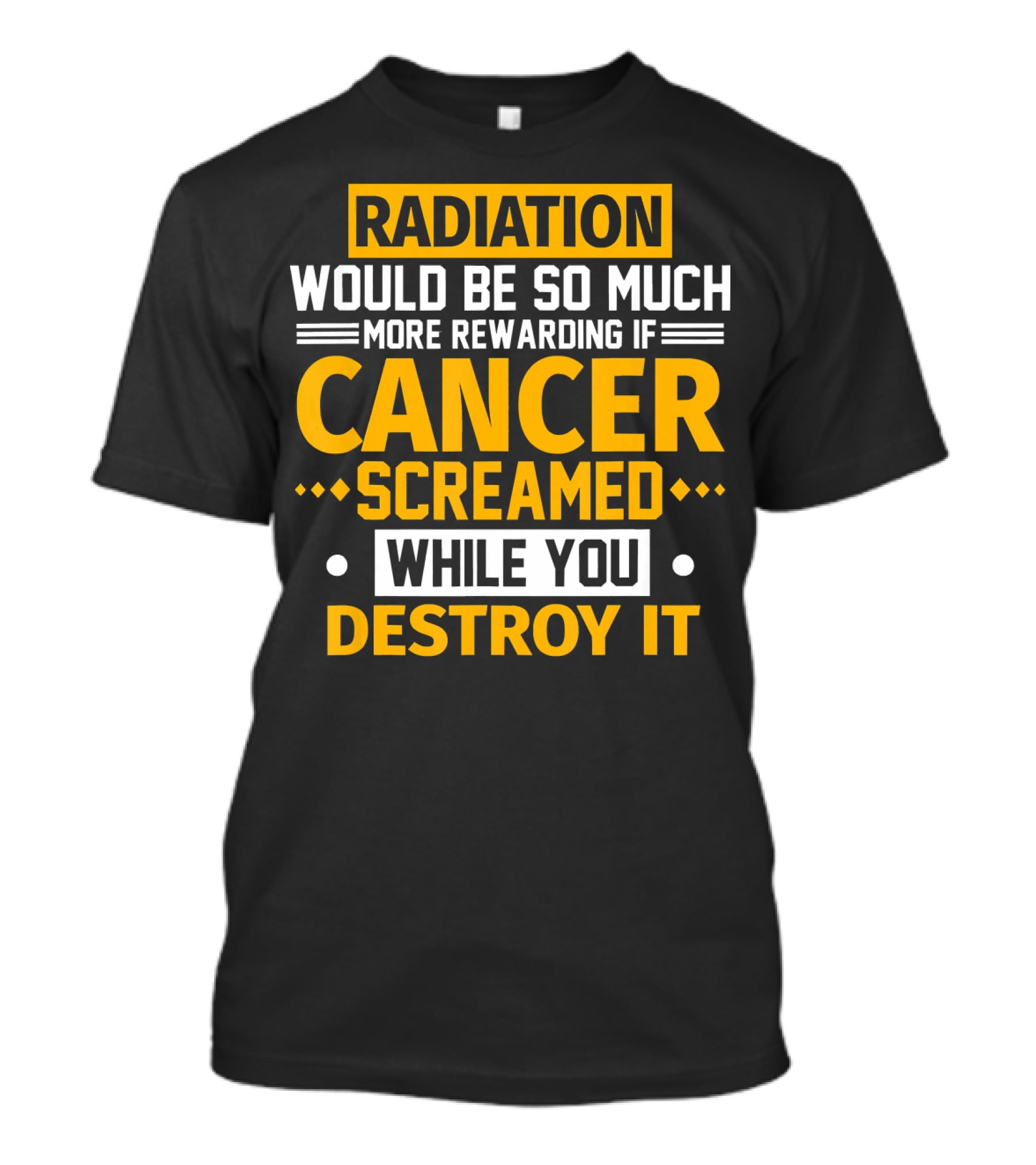 Radiation Would Be So Much More Rewarding If Cancer Screamed While You Destroy It T-Shirt