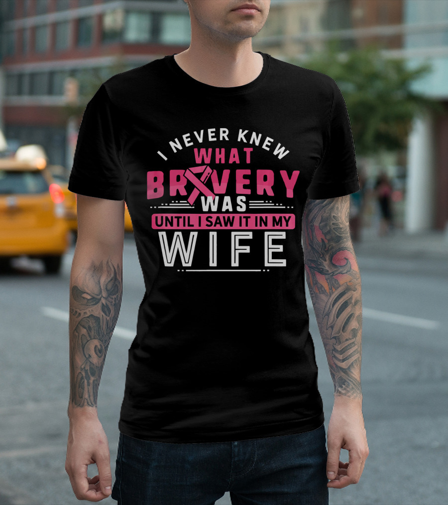 I Never Knew What Bravery Was Until I Saw It in My Wife Breast Cancer Survivor Support Rib Pink T-Shirt