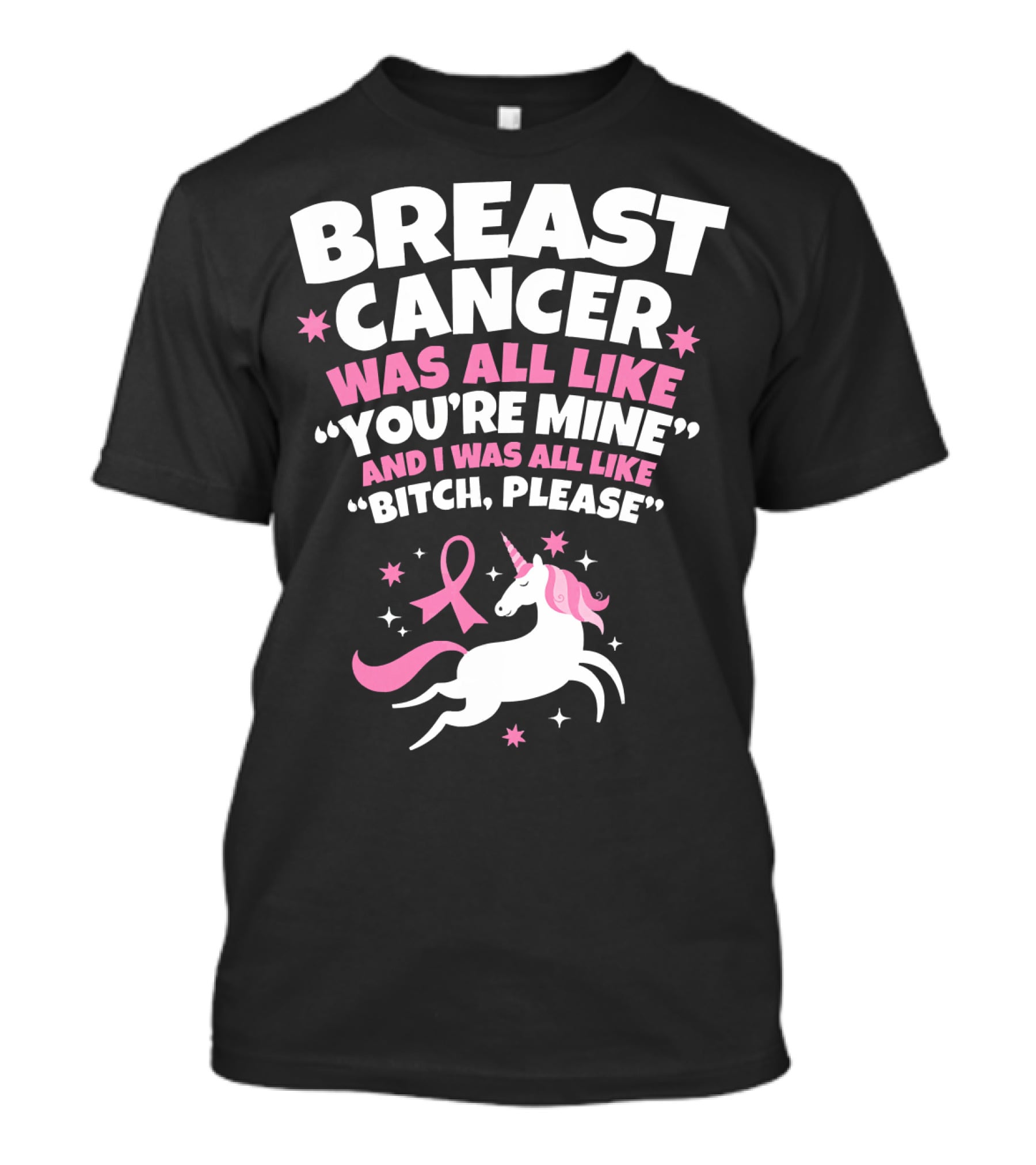 Breast Cancer Was All Like You're Mine And I Was All Like Bitch Please Unicorn T-Shirt