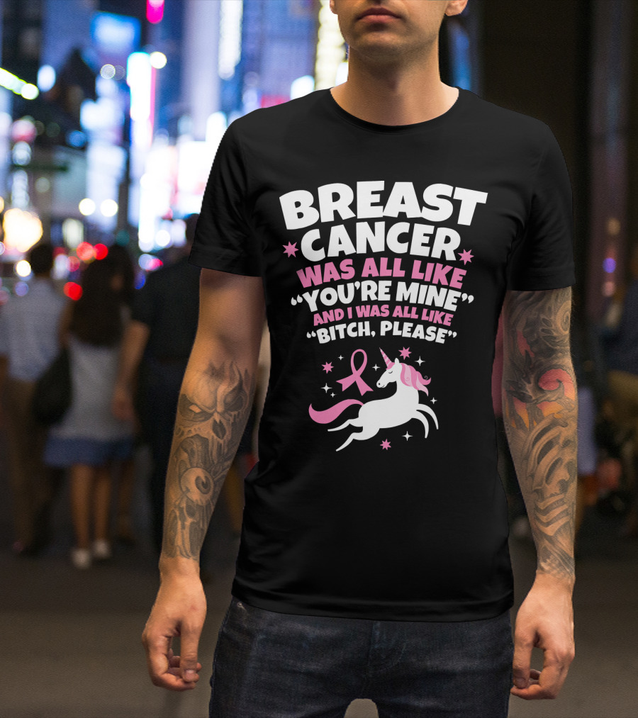 Breast Cancer Was All Like You're Mine And I Was All Like Bitch Please Unicorn T-Shirt