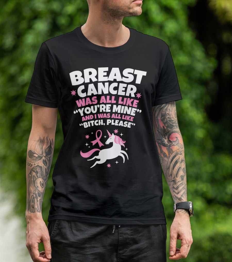Breast Cancer Was All Like You're Mine And I Was All Like Bitch Please Unicorn T-Shirt