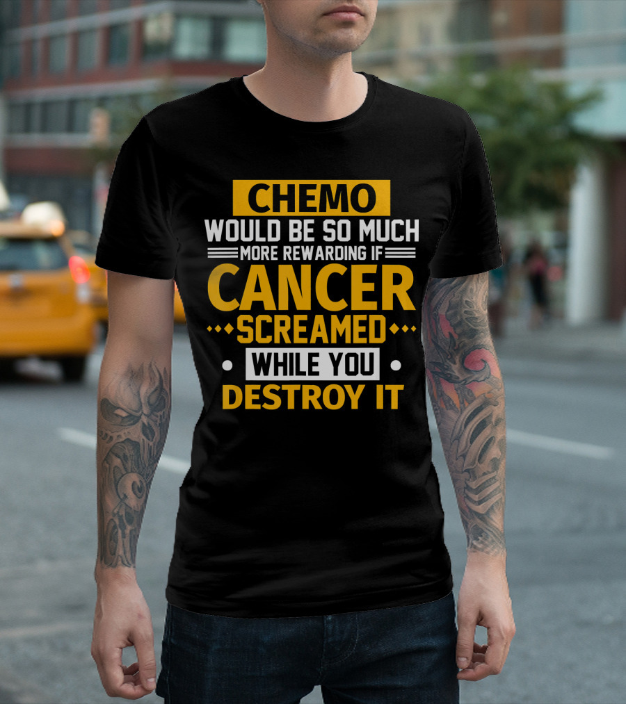 Chemo Would Be So Much More Rewarding If Cancer Screamed While You Destroy It T-Shirt