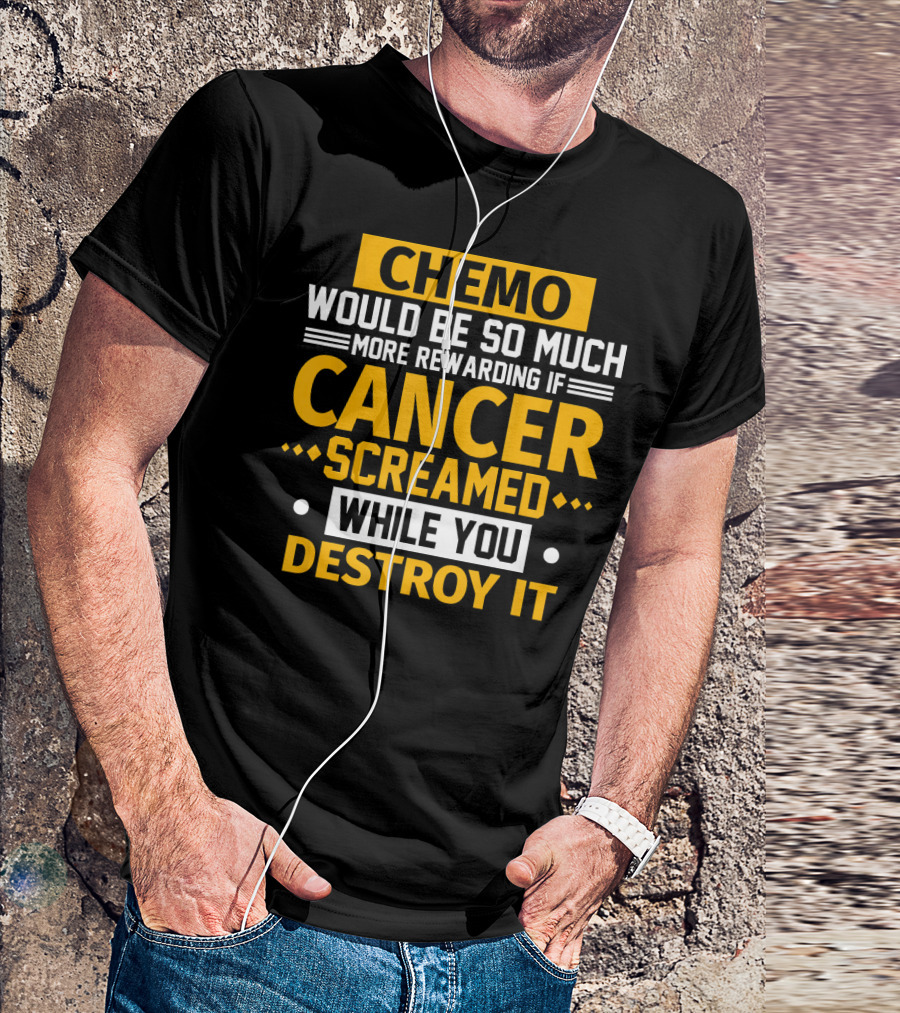 Chemo Would Be So Much More Rewarding If Cancer Screamed While You Destroy It T-Shirt