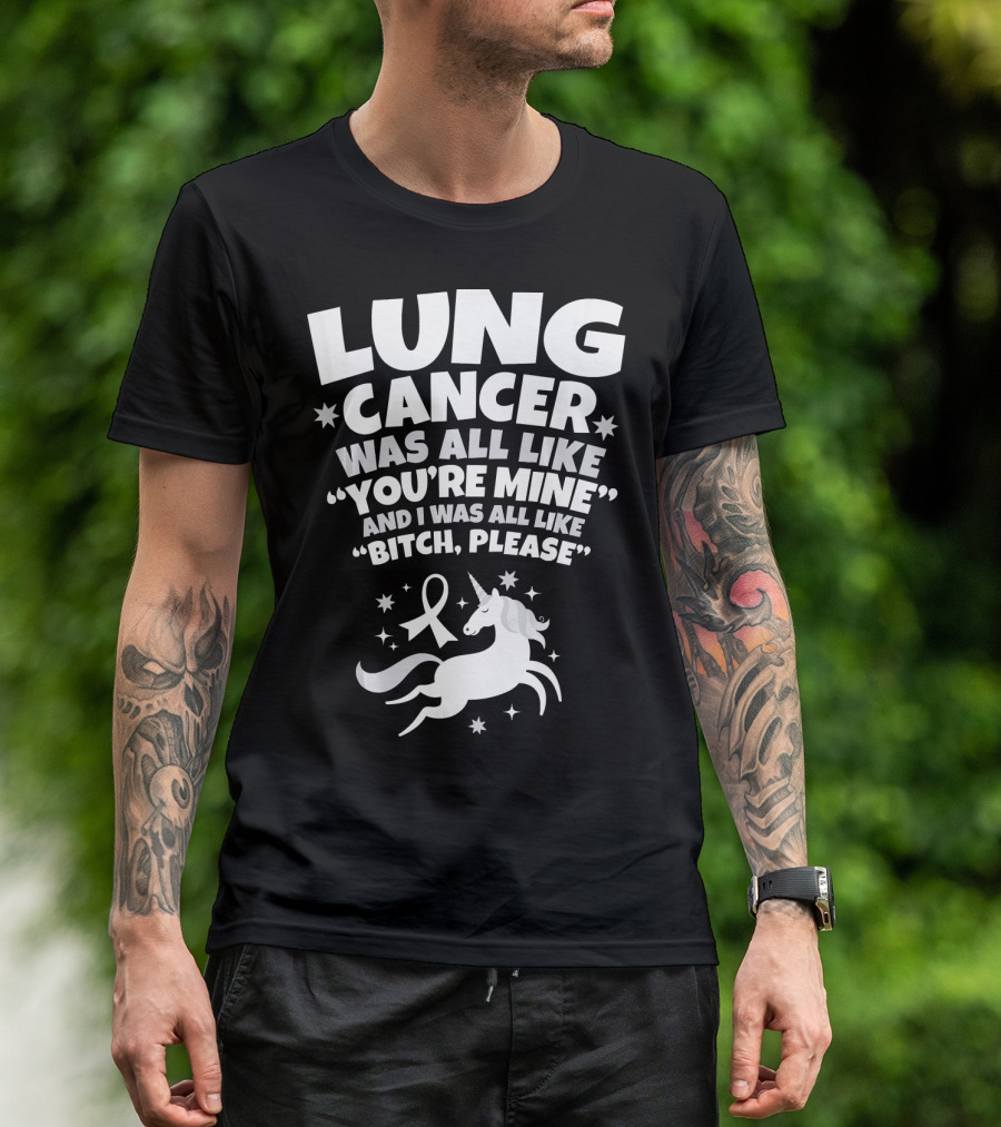 Lung Cancer Unicorn Was All Like You’re Mine And I Was All Like Bitch Please T-Shirt