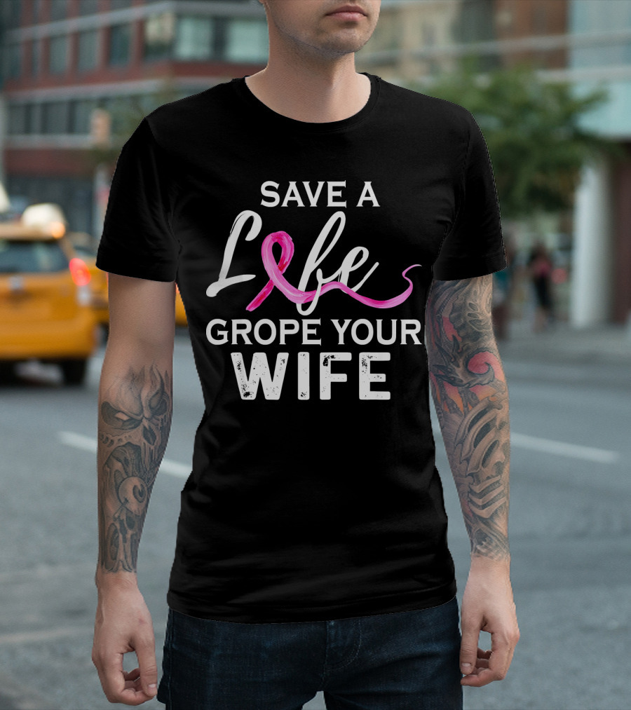 Save A Life Grope Your Wife Breast Cancer Awareness T-Shirt