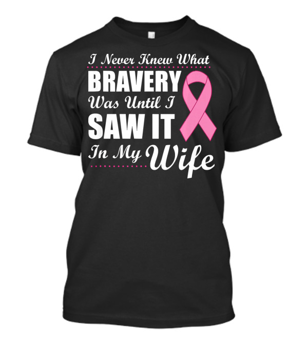 I Never Knew What Bravery Was Until I Saw It In My Wife Cancer Awareness T-Shirt