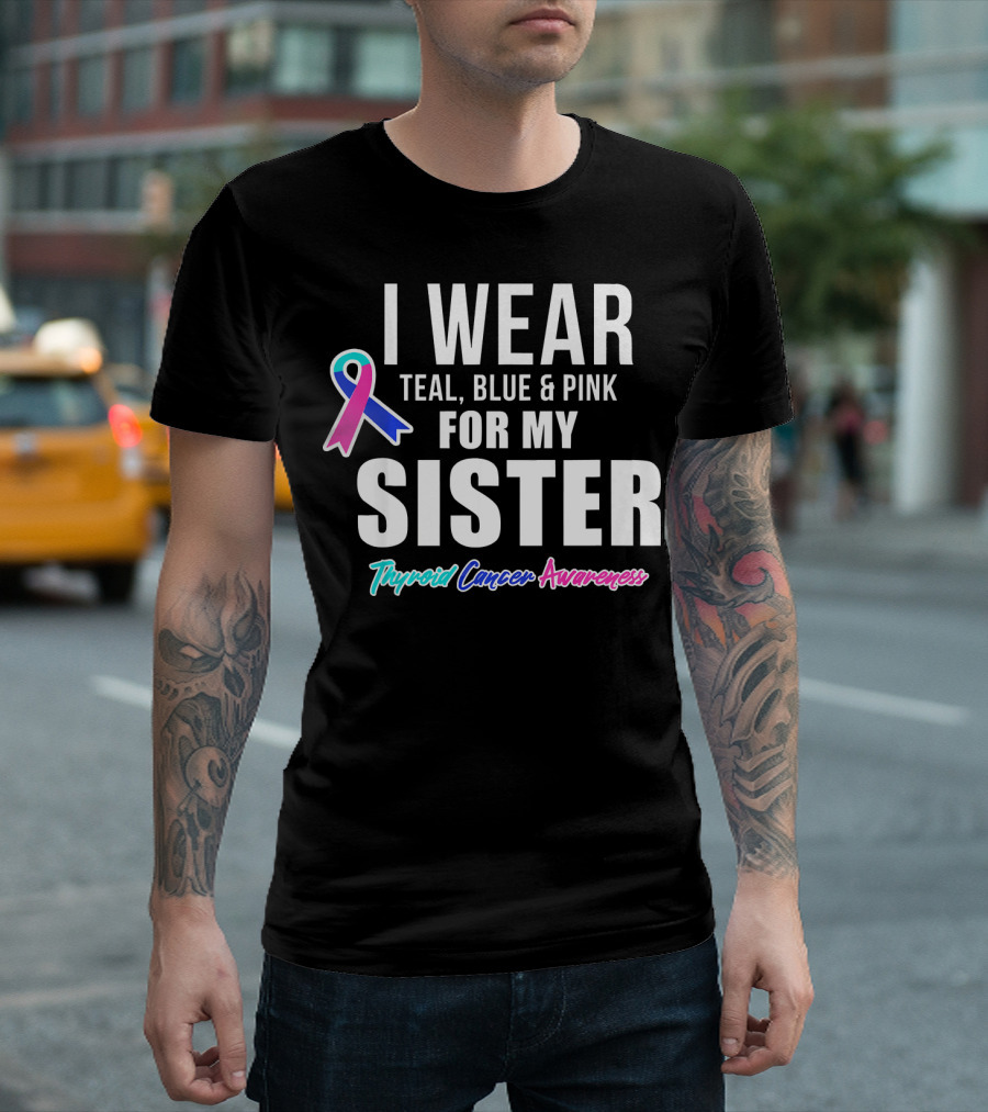 I Wear Teal, Blue and Pink for My Sister Thyroid Cancer Awareness T-Shirt