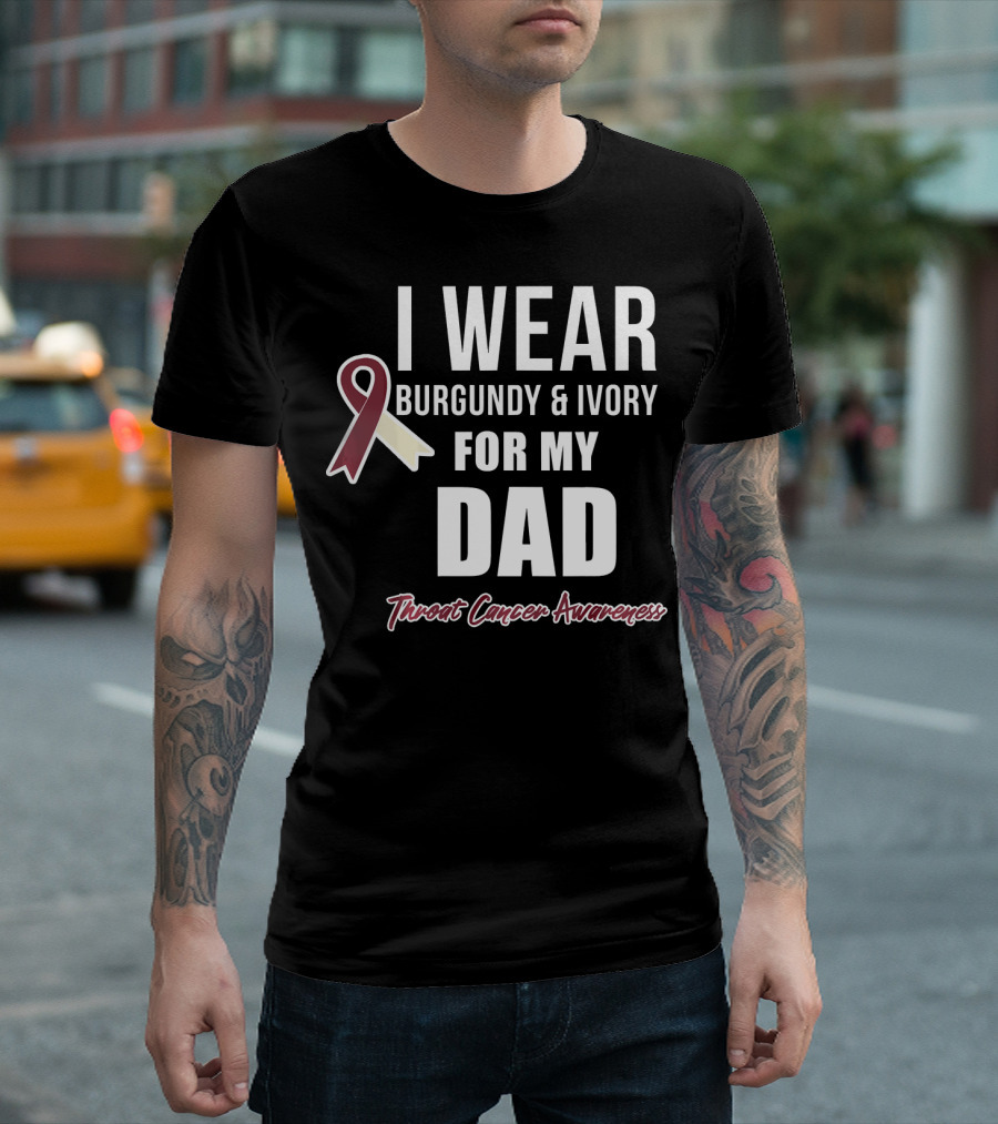 I Wear Burgundy And Ivory For My Dad Throat Cancer Awareness T-Shirt