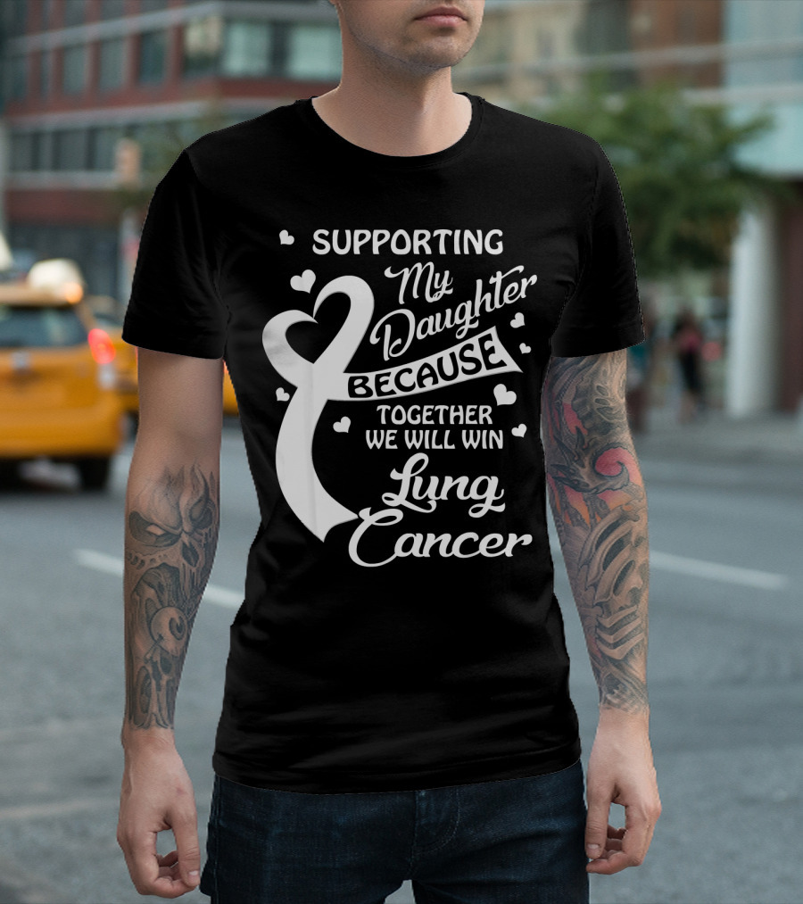 Supporting My Daughter Because Together We Will Win Lung Cancer T-Shirt