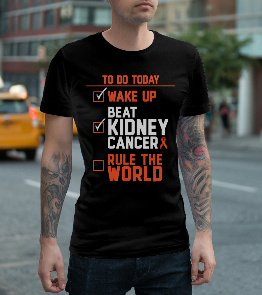 TO DO TODAY WAKE UP BEAT KIDNEY CANCER RULE THE WORLD T-Shirt