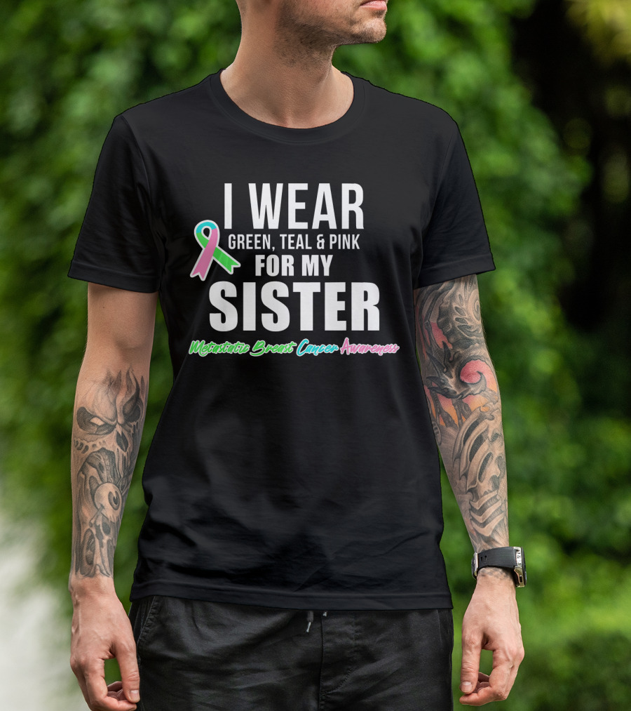 I Wear Green Teal Pink For My Sister Metastatic Breast Cancer Awareness T-Shirt