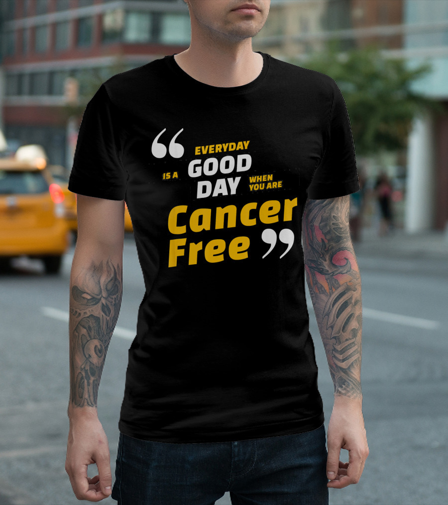 Everyday Is a Good Day When You Are Cancer Free T-Shirt