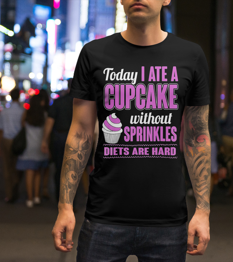Today I Ate A Cupcake Without Sprinkles Diets Are Hard T-Shirt