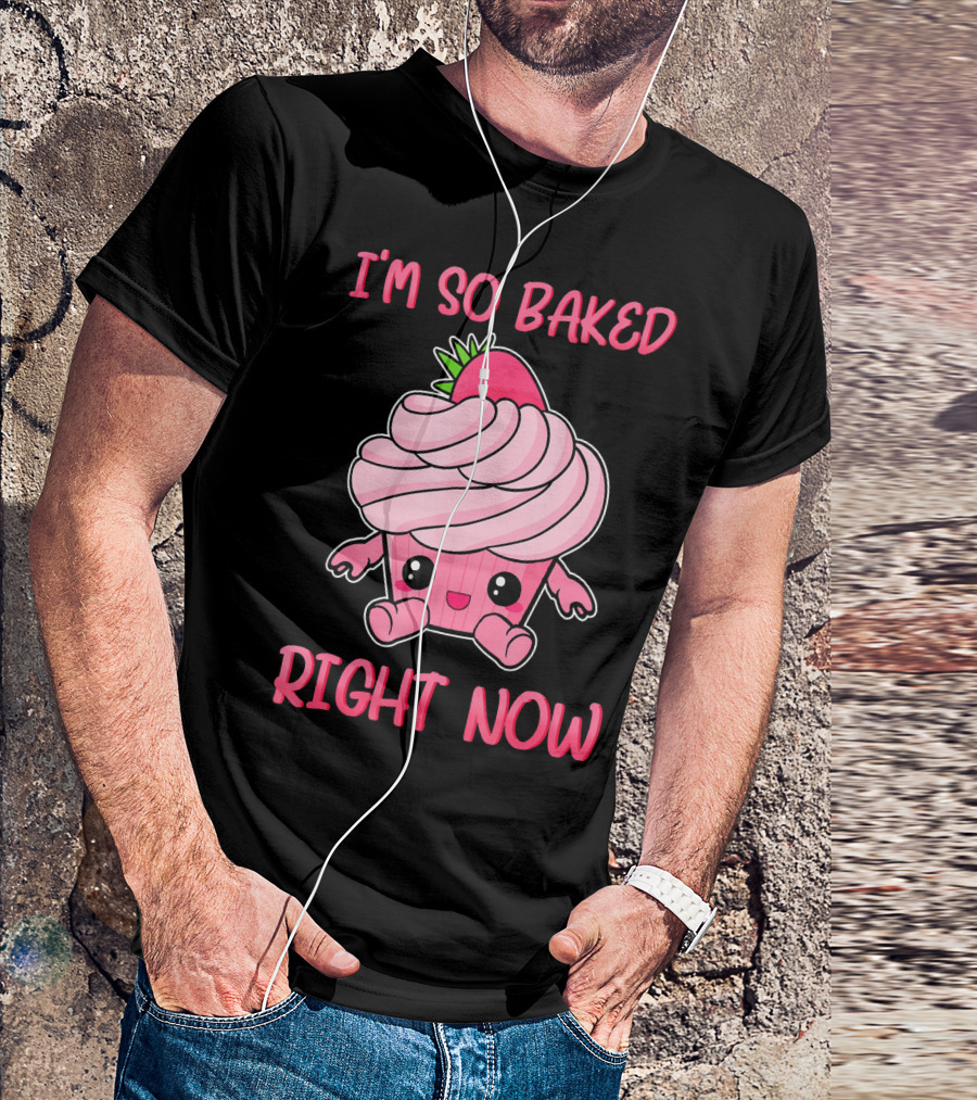I'm So Baked Right Now Cute And Funny Cupcake T-Shirt