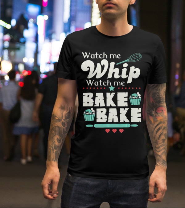Watch Me Whip Watch Me Bake Bake Cupcake Funny Baking Lover T-Shirt