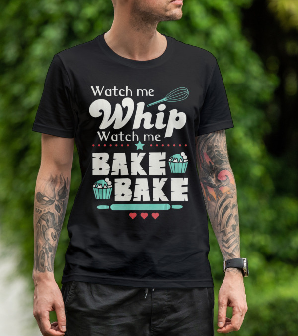 Watch Me Whip Watch Me Bake Bake Cupcake Funny Baking Lover T-Shirt